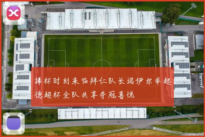 捧杯时刻来临拜仁队长诺伊尔举起德超杯全队共享夺冠喜悦