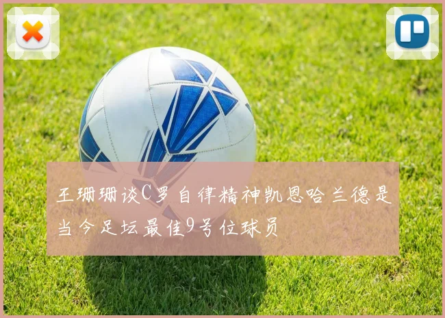 王珊珊谈C罗自律精神凯恩哈兰德是当今足坛最佳9号位球员
