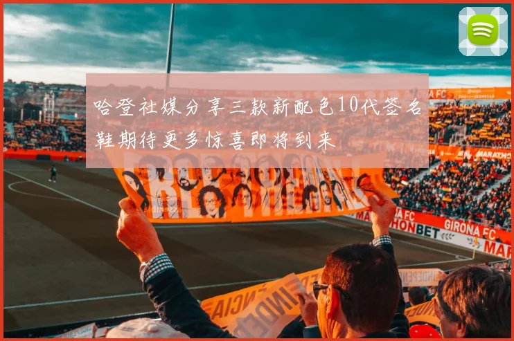 哈登社媒分享三款新配色10代签名鞋期待更多惊喜即将到来