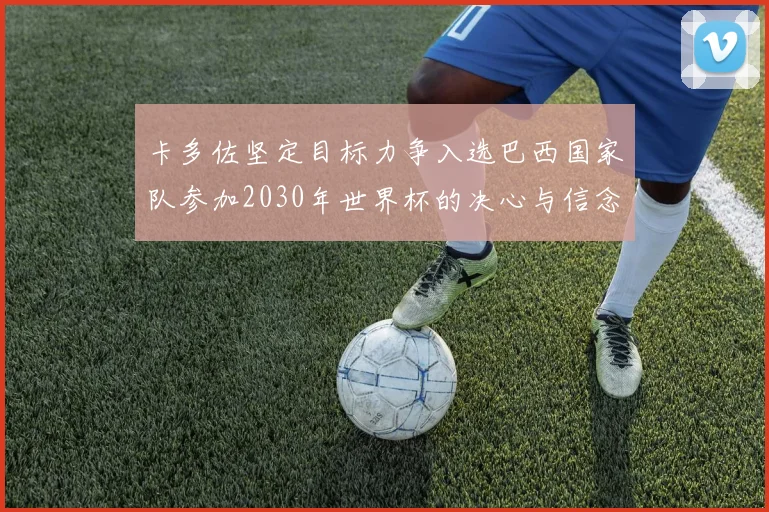 卡多佐坚定目标力争入选巴西国家队参加2030年世界杯的决心与信念